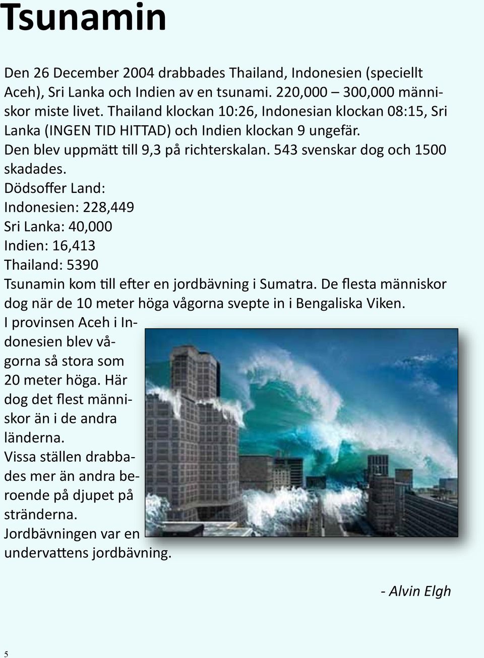 Dödsoffer Land: Indonesien: 228,449 Sri Lanka: 40,000 Indien: 16,413 Thailand: 5390 Tsunamin kom till efter en jordbävning i Sumatra.
