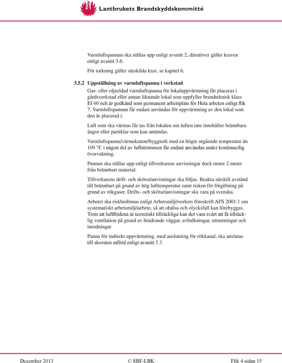 är godkänd som permanent arbetsplats för Heta arbeten enligt flik 7. Varmluftspannan får endast användas för uppvärmning av den lokal som den är placerad i.