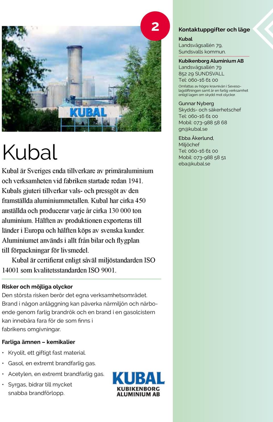 se Kubal Kubal är Sveriges enda tillverkare av primäraluminium och verksamheten vid fabriken startade redan 1941. Kubals gjuteri tillverkar vals- och pressgöt av den framställda aluminiummetallen.