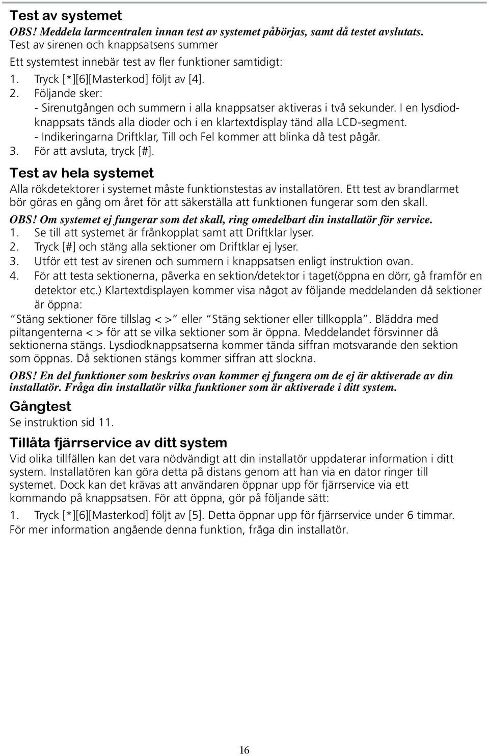 Följande sker: - Sirenutgången och summern i alla knappsatser aktiveras i två sekunder. I en lysdiodknappsats tänds alla dioder och i en klartextdisplay tänd alla LCD-segment.