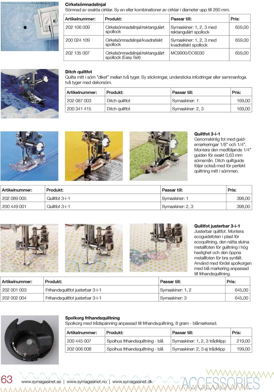 rektangulärt spollock Symaskiner: 1, 2, 3 med kvadratiskt spollock 659,00 659,00 MC9900/DC6030 659,00 Ditch quiltfot Quilta mitt i söm diket mellan två tyger.