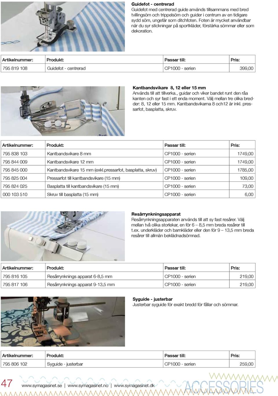 795 819 108 Guidefot - centrerad CP1000 - serien 399,00 Kantbandsvikare 8, 12 eller 15 mm Används till att tillverka., guidar och viker bandet runt den råa kanten och syr fast i ett enda moment.