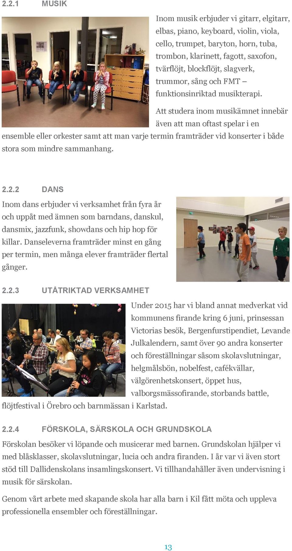 Att studera inom musikämnet innebär även att man oftast spelar i en ensemble eller orkester samt att man varje termin framträder vid konserter i både stora som mindre sammanhang. 2.