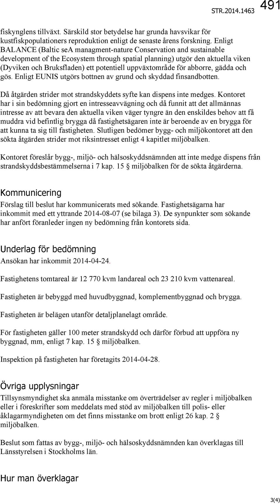 uppväxtområde för abborre, gädda och gös. Enligt EUNIS utgörs bottnen av grund och skyddad finsandbotten. Då åtgärden strider mot strandskyddets syfte kan dispens inte medges.