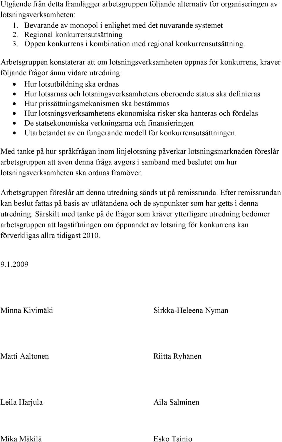 Arbetsgruppen konstaterar att om lotsningsverksamheten öppnas för konkurrens, kräver följande frågor ännu vidare utredning: Hur lotsutbildning ska ordnas Hur lotsarnas och lotsningsverksamhetens