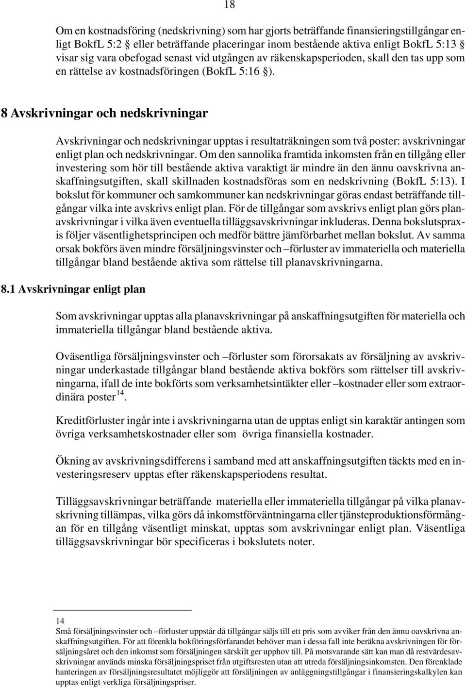 8 Avskrivningar och nedskrivningar Avskrivningar och nedskrivningar upptas i resultaträkningen som två poster: avskrivningar enligt plan och nedskrivningar.