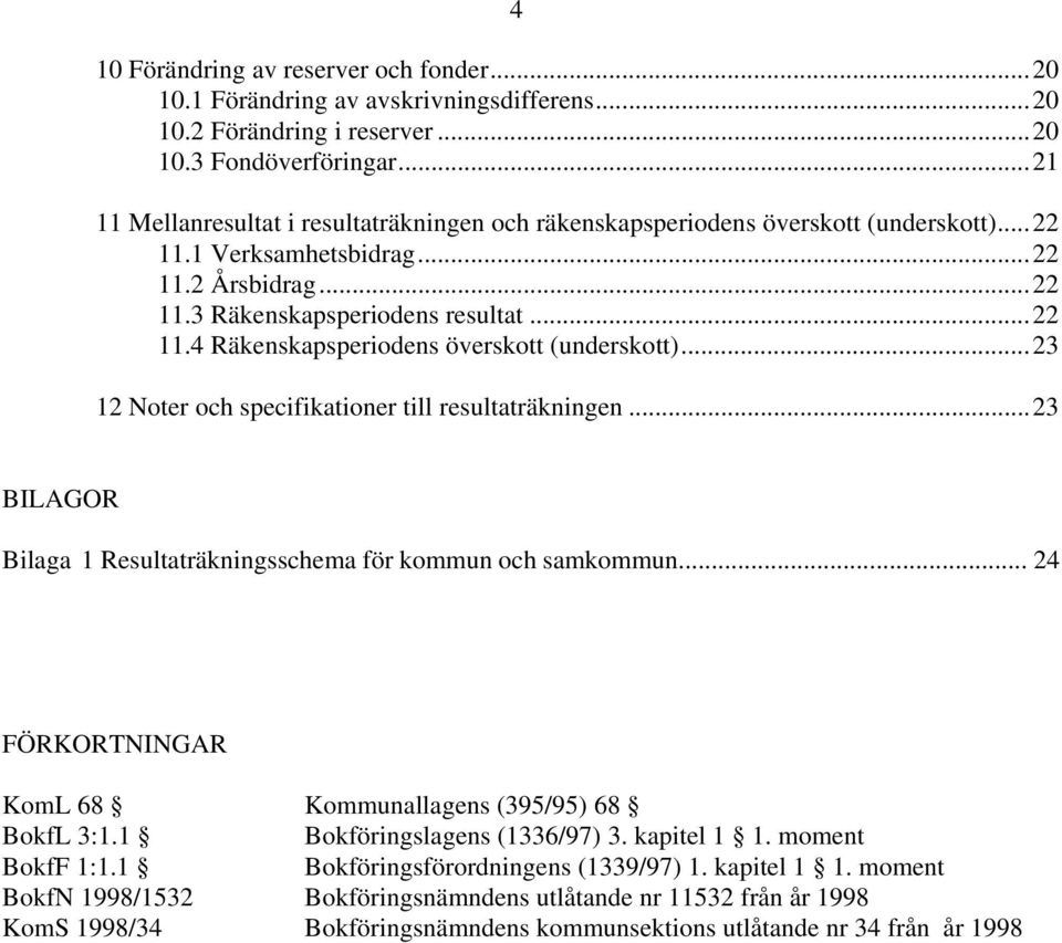 ..23 12 Noter och specifikationer till resultaträkningen...23 BILAGOR Bilaga 1 Resultaträkningsschema för kommun och samkommun... 24 FÖRKORTNINGAR KomL 68 Kommunallagens (395/95) 68 BokfL 3:1.