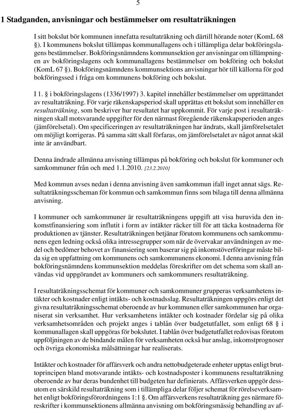 Bokföringsnämndens kommunsektion ger anvisningar om tillämpningen av bokföringslagens och kommunallagens bestämmelser om bokföring och bokslut (KomL 67 ).