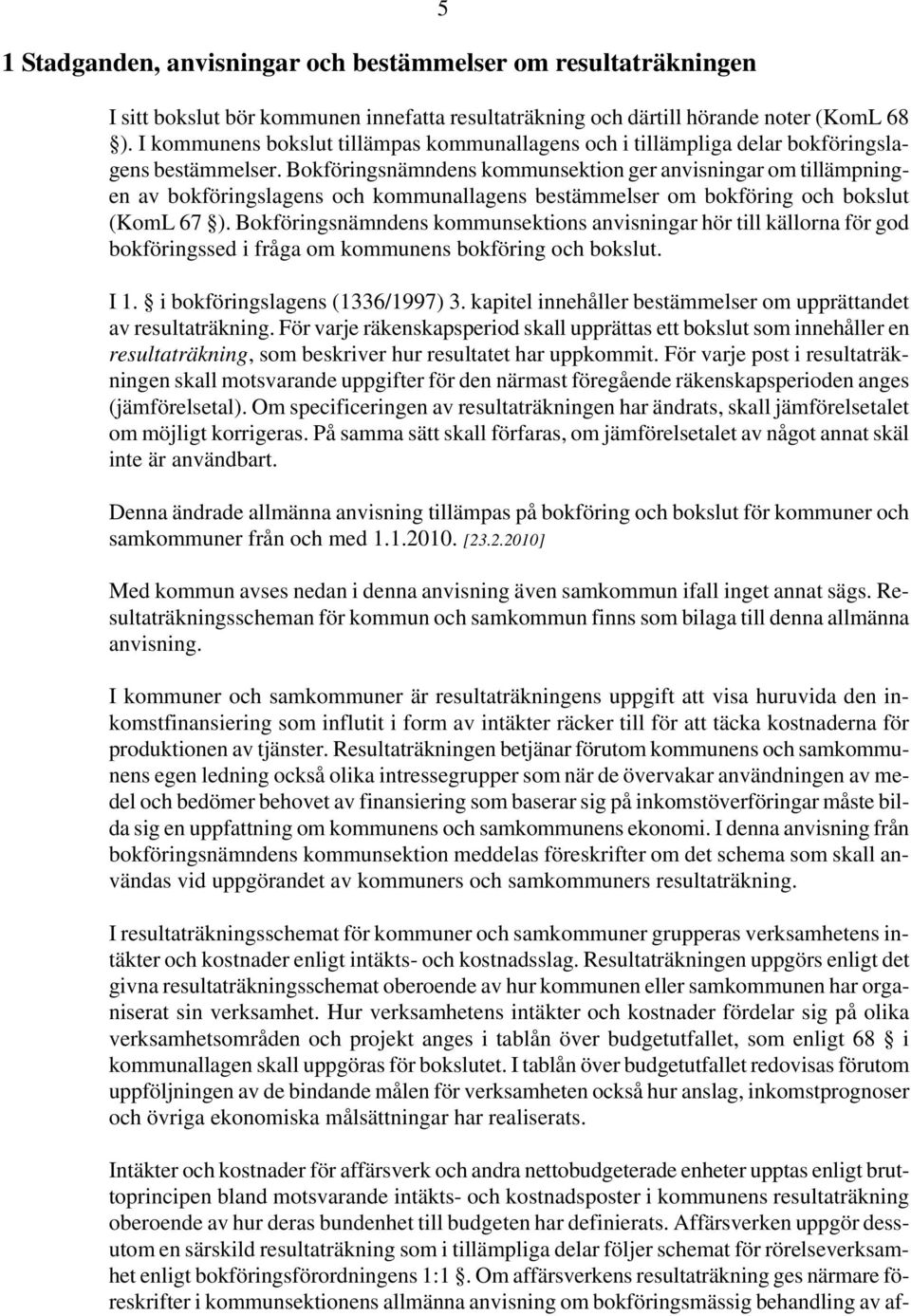 Bokföringsnämndens kommunsektion ger anvisningar om tillämpningen av bokföringslagens och kommunallagens bestämmelser om bokföring och bokslut (KomL 67 ).