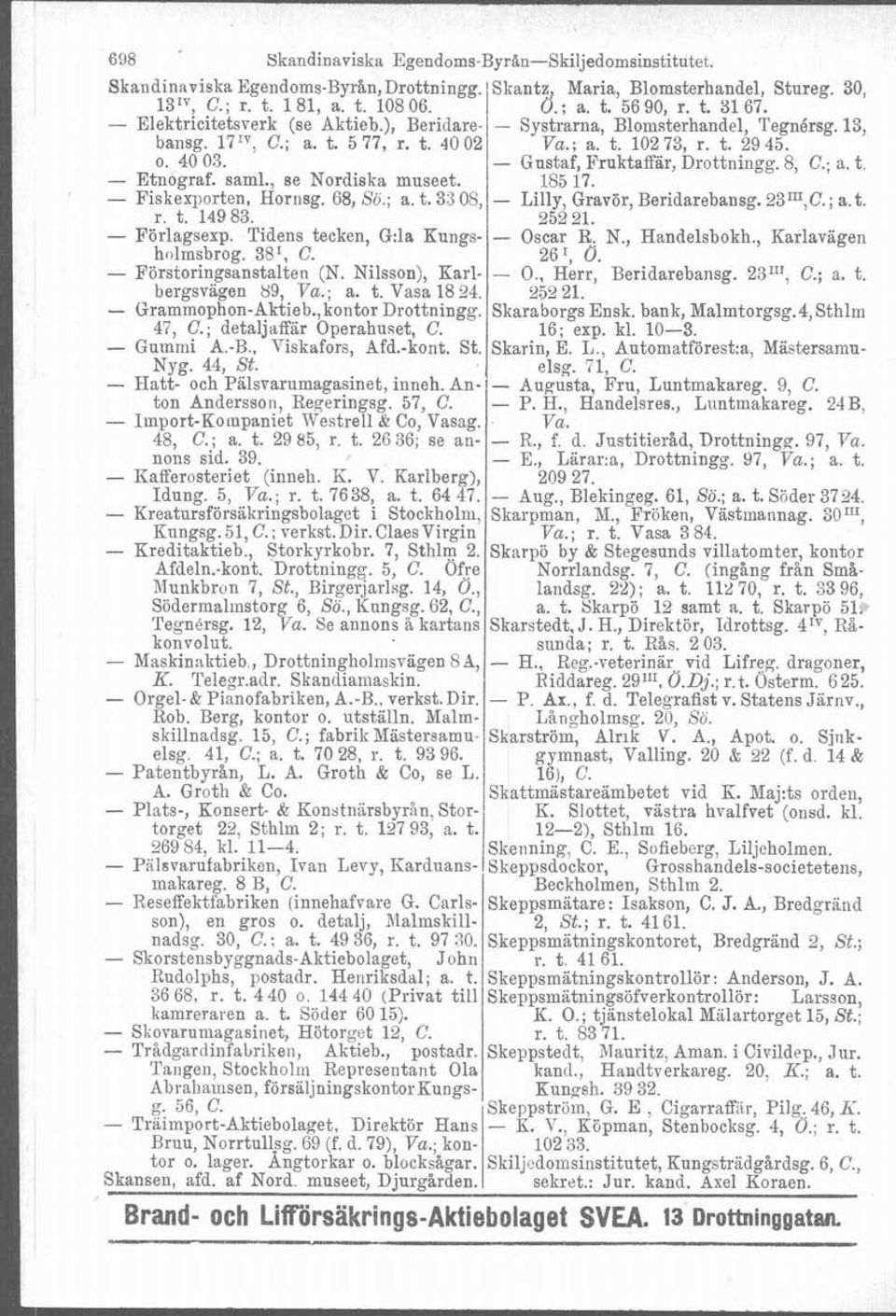 - Gustaf, Fruktaffär, Drottuingg. 8, C.; a. t - Etnograf. saml., se Nordiska museet. 185 17. - Fiskexporten, Hornsg. 68, So.; a. t. 33 08, - Lilly, Gravör, Beridarebansg. 23111,C.; a. t. r. t. 149 83.