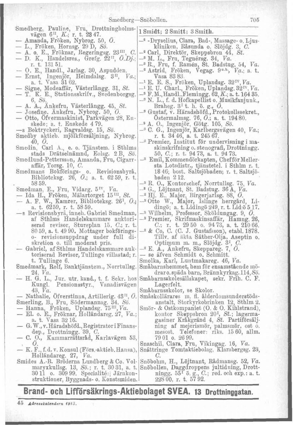 - T. R. E., Stationsskrifv., Svedenborgsg. 6, Sö,. - A. A., Ankefru, Vasterlångg. 45,. St. Josefine, Ankefru, Nybrog. 50, d. - Otto, Ofvermaskinist, Parkvägen 28, Enskede; a. t. Enskede 4 79.