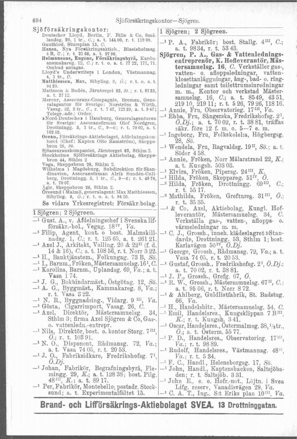 12, C.; r. t. o. a. t. 17 22, 171, 71. K' Mas- Ombud antagas. tersamuelsg. 16, C. Verkställer gas-, Lloyd's Underwriters i London, Vastmannag. 0. afloppsledningar, vatten- 4 1 tr. C. ~aithiesien, lax, Sibylleg.