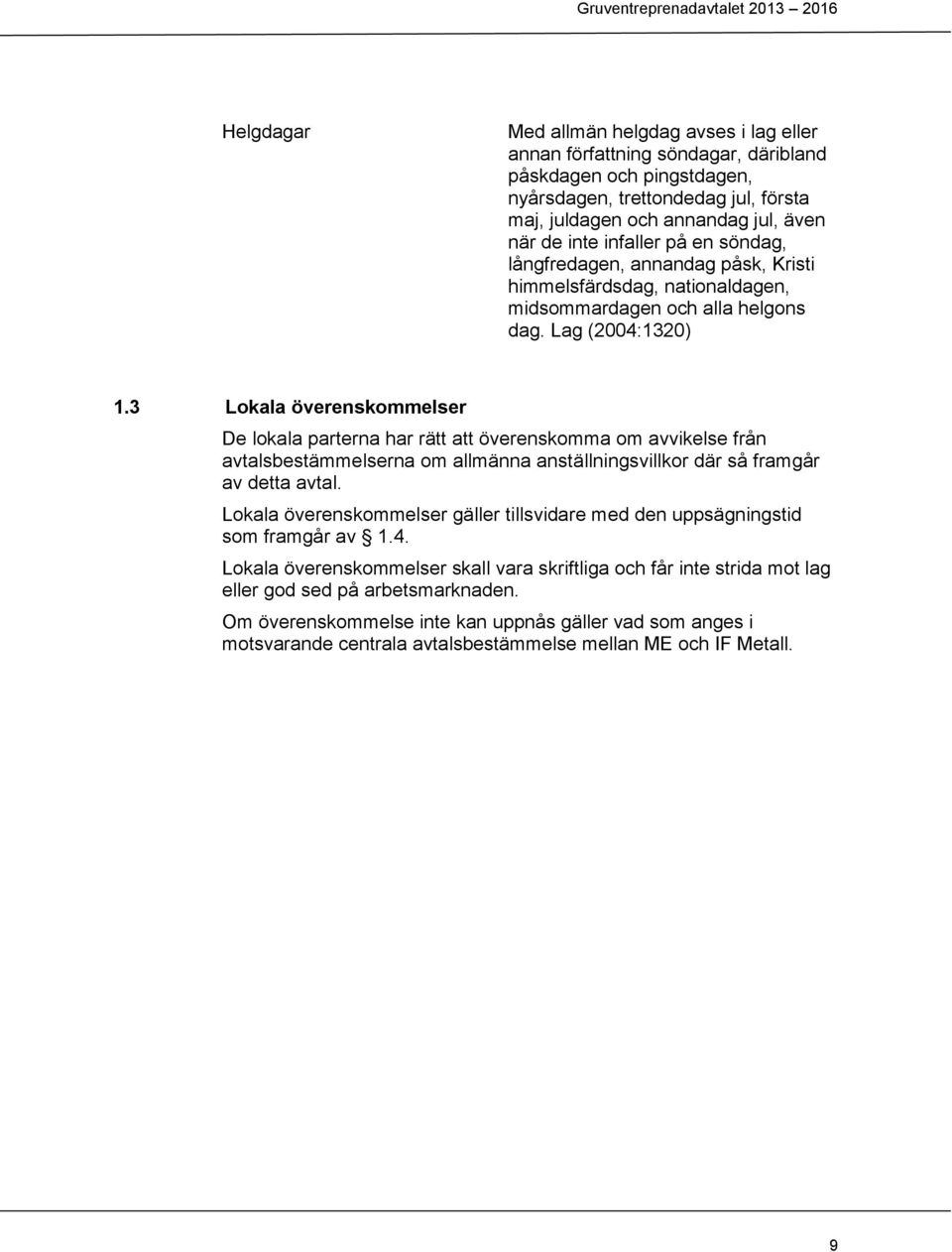 3 Lokala överenskommelser De lokala parterna har rätt att överenskomma om avvikelse från avtalsbestämmelserna om allmänna anställningsvillkor där så framgår av detta avtal.