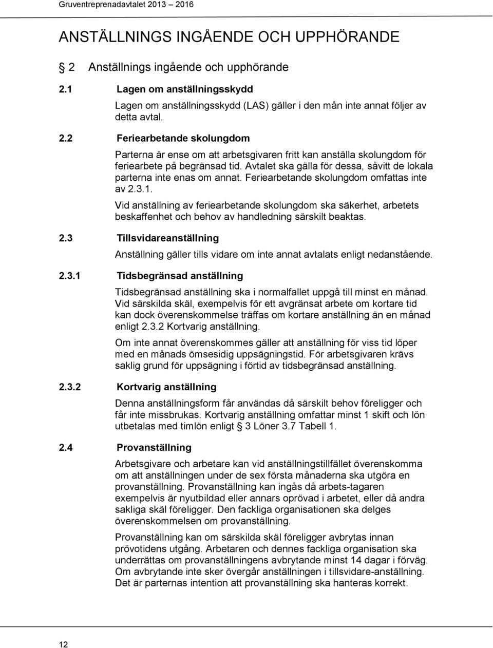 Vid anställning av feriearbetande skolungdom ska säkerhet, arbetets beskaffenhet och behov av handledning särskilt beaktas. 2.