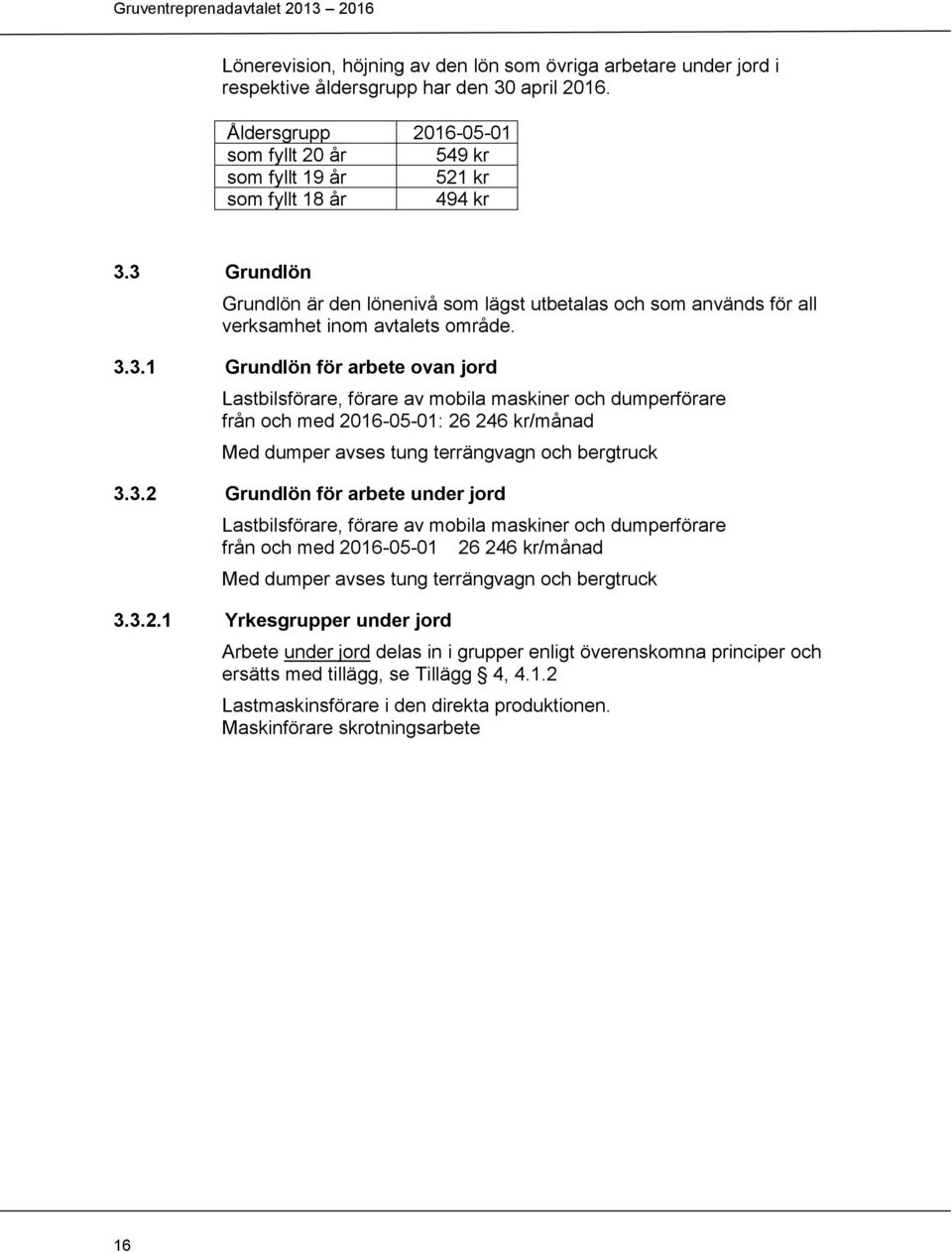 3 Grundlön Grundlön är den lönenivå som lägst utbetalas och som används för all verksamhet inom avtalets område. 3.3.1 Grundlön för arbete ovan jord Lastbilsförare, förare av mobila maskiner och dumperförare från och med 2016-05-01: 26 246 kr/månad Med dumper avses tung terrängvagn och bergtruck 3.