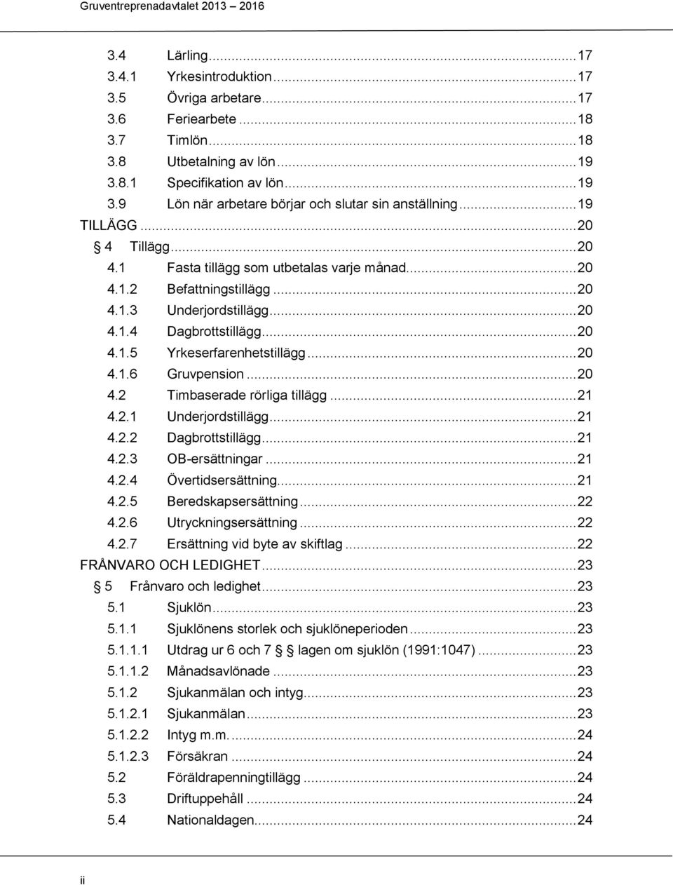 .. 20 4.1.6 Gruvpension... 20 4.2 Timbaserade rörliga tillägg... 21 4.2.1 Underjordstillägg... 21 4.2.2 Dagbrottstillägg... 21 4.2.3 OB-ersättningar... 21 4.2.4 Övertidsersättning... 21 4.2.5 Beredskapsersättning.