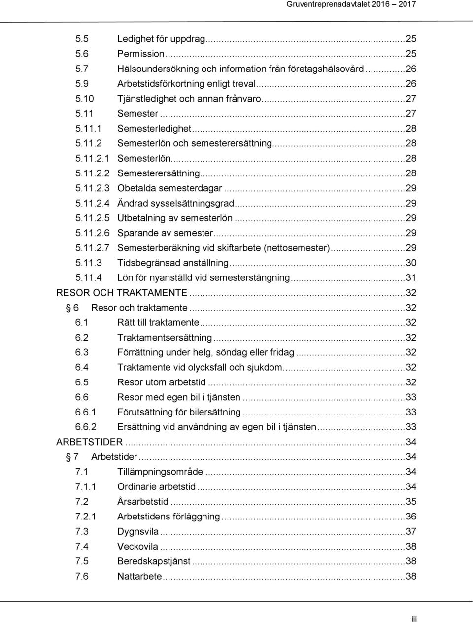.. 29 5.11.2.4 Ändrad sysselsättningsgrad... 29 5.11.2.5 Utbetalning av semesterlön... 29 5.11.2.6 Sparande av semester... 29 5.11.2.7 Semesterberäkning vid skiftarbete (nettosemester)... 29 5.11.3 Tidsbegränsad anställning.