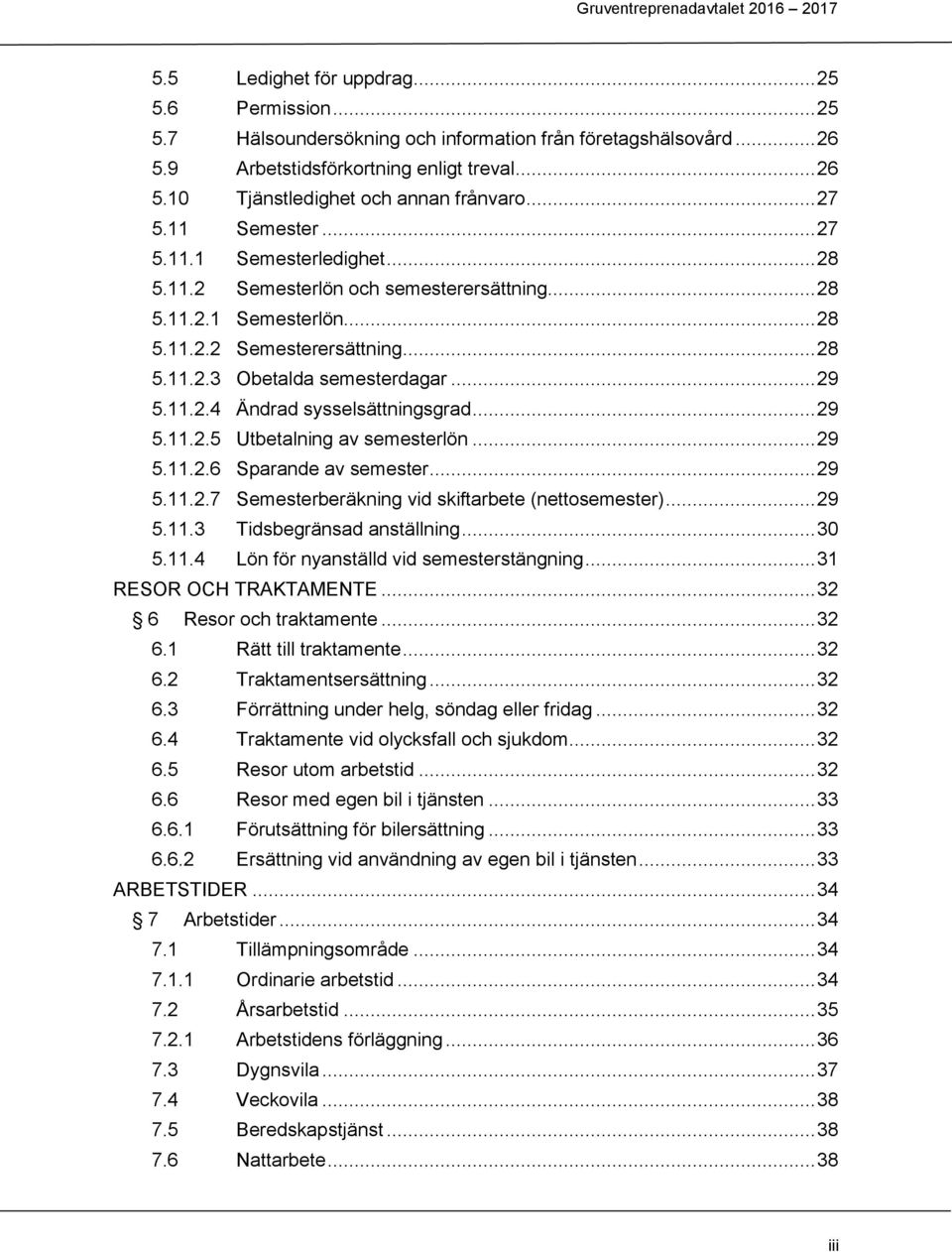 .. 29 5.11.2.4 Ändrad sysselsättningsgrad... 29 5.11.2.5 Utbetalning av semesterlön... 29 5.11.2.6 Sparande av semester... 29 5.11.2.7 Semesterberäkning vid skiftarbete (nettosemester)... 29 5.11.3 Tidsbegränsad anställning.