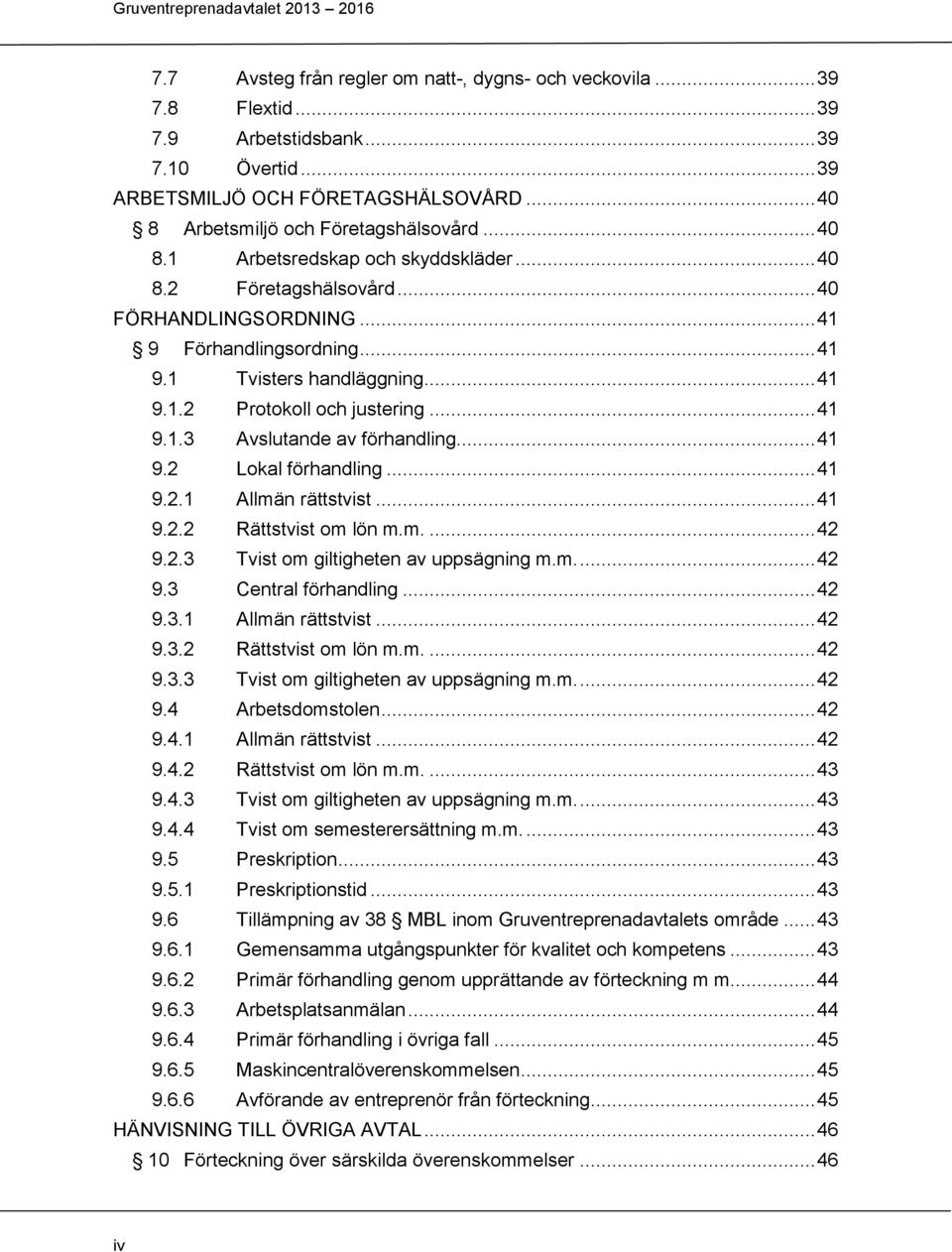 .. 41 9.2 Lokal förhandling... 41 9.2.1 Allmän rättstvist... 41 9.2.2 Rättstvist om lön m.m.... 42 9.2.3 Tvist om giltigheten av uppsägning m.m.... 42 9.3 Central förhandling... 42 9.3.1 Allmän rättstvist... 42 9.3.2 Rättstvist om lön m.m.... 42 9.3.3 Tvist om giltigheten av uppsägning m.m.... 42 9.4 Arbetsdomstolen.