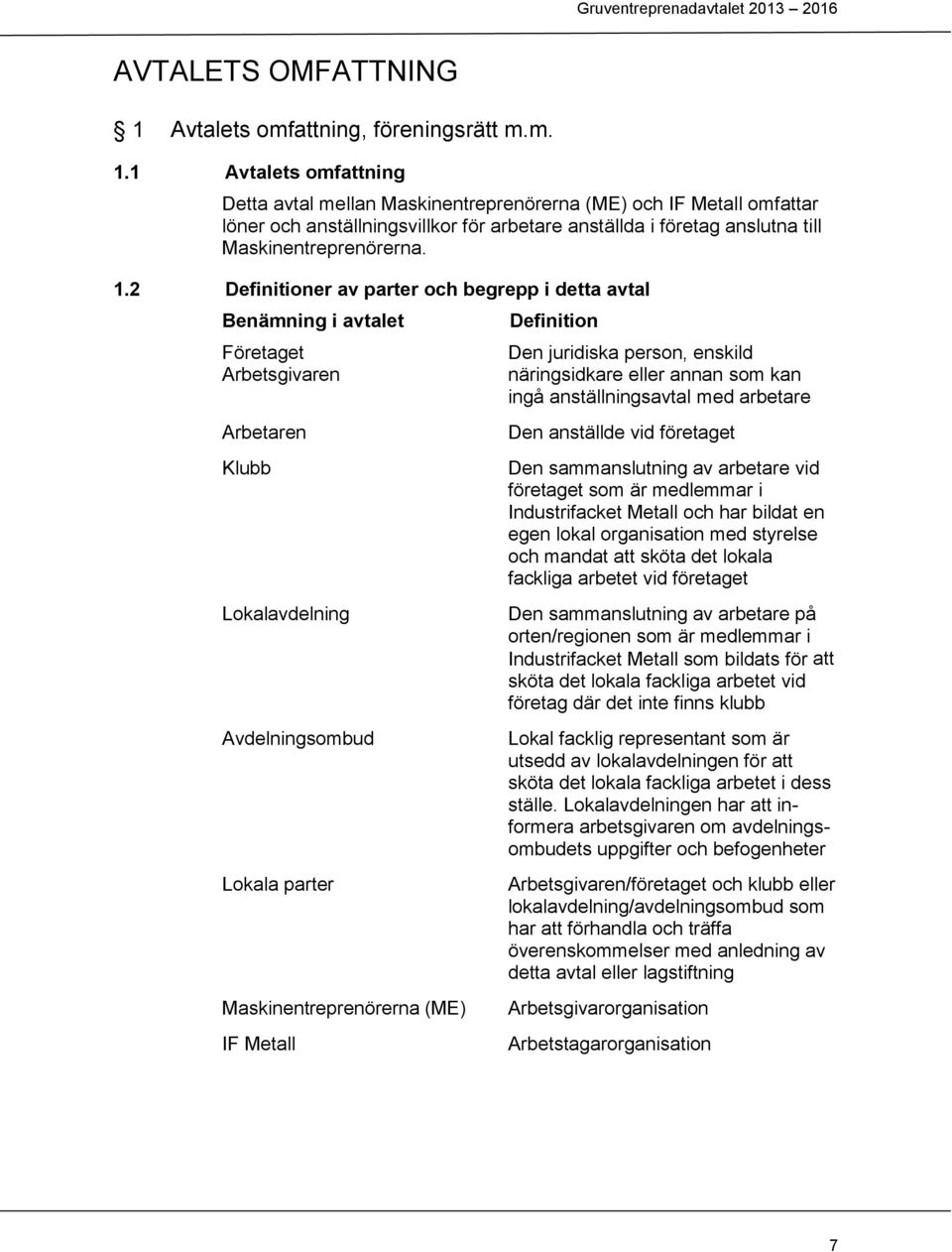 1 Avtalets omfattning Detta avtal mellan Maskinentreprenörerna (ME) och IF Metall omfattar löner och anställningsvillkor för arbetare anställda i företag anslutna till Maskinentreprenörerna. 1.