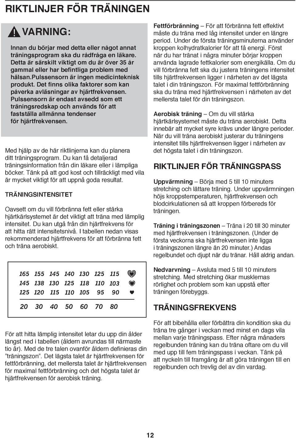 Det finns olika faktorer som kan påverka avläsningar av hjärtfrekvensen. Pulssensorn är endast avsedd som ett träningsredskap och används för att fastställa allmänna tendenser för hjärtfrekvensen.