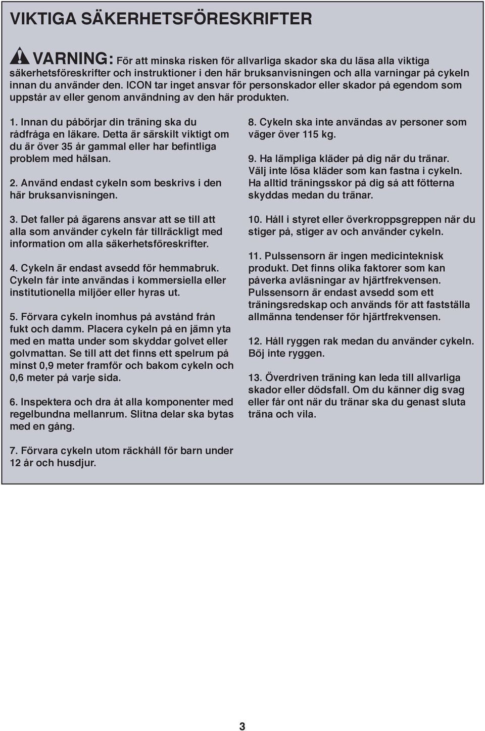 . Innan du påbörjar din träning ska du rådfråga en läkare. Detta är särskilt viktigt om du är över 35 år gammal eller har befintliga problem med hälsan.