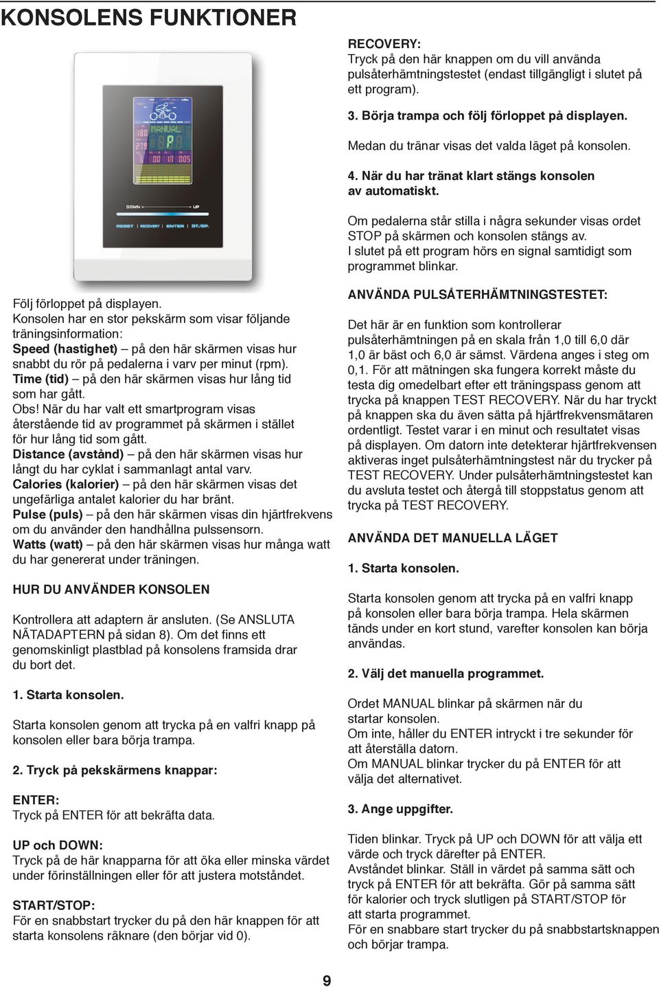 Om pedalerna står stilla i några sekunder visas ordet STOP på skärmen och konsolen stängs av. I slutet på ett program hörs en signal samtidigt som programmet blinkar. Följ förloppet på displayen.