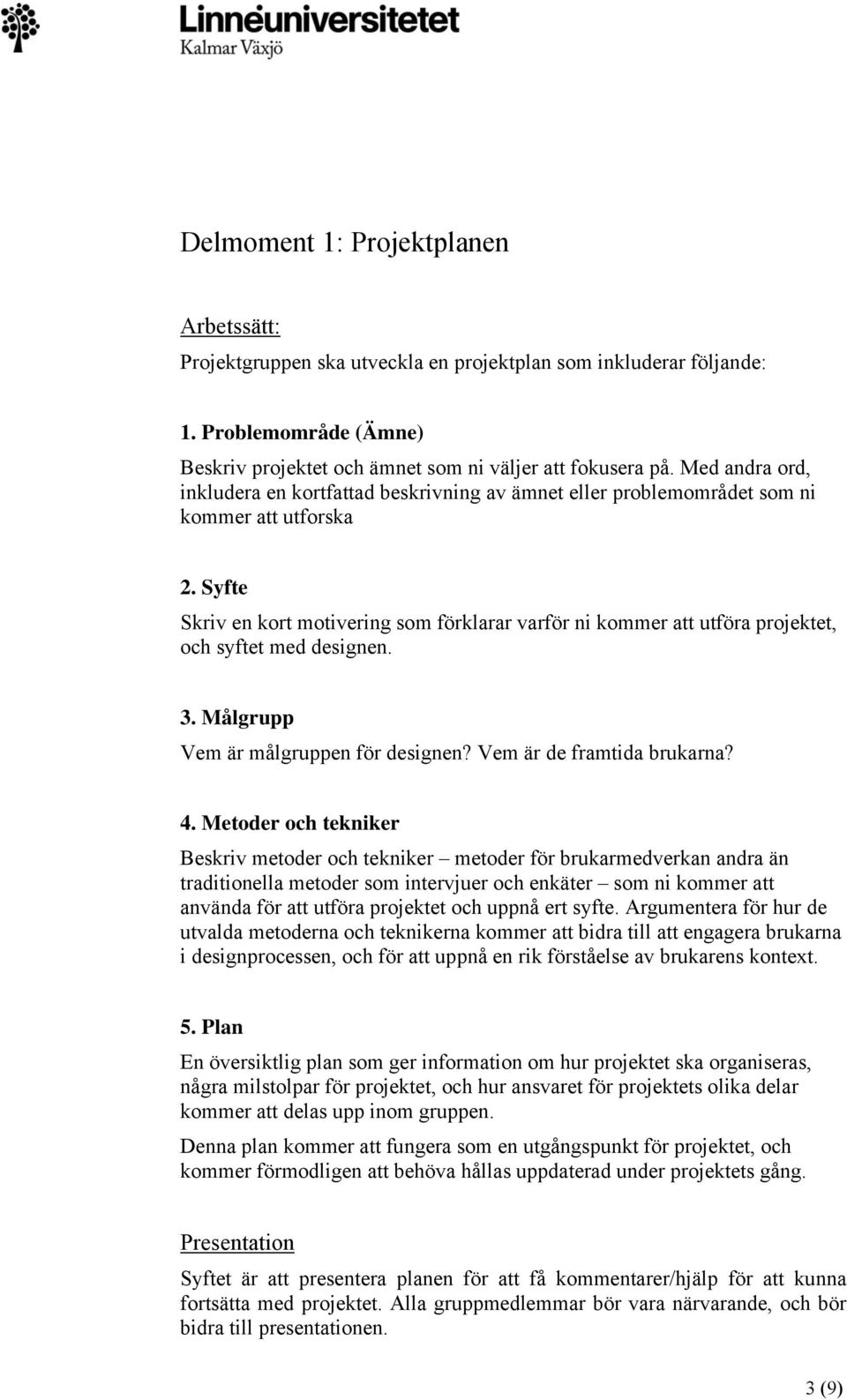 Syfte Skriv en kort motivering som förklarar varför ni kommer att utföra projektet, och syftet med designen. 3. Målgrupp Vem är målgruppen för designen? Vem är de framtida brukarna? 4.