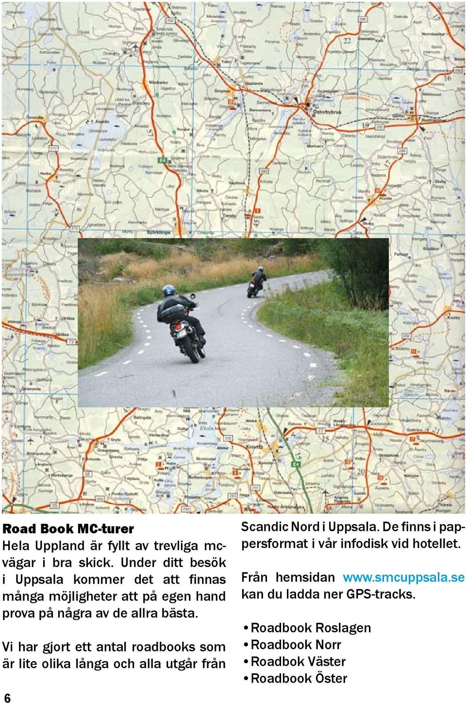 Vi har gjort ett antal roadbooks som är lite olika långa och alla utgår från 6 Scandic Nord i Uppsala.