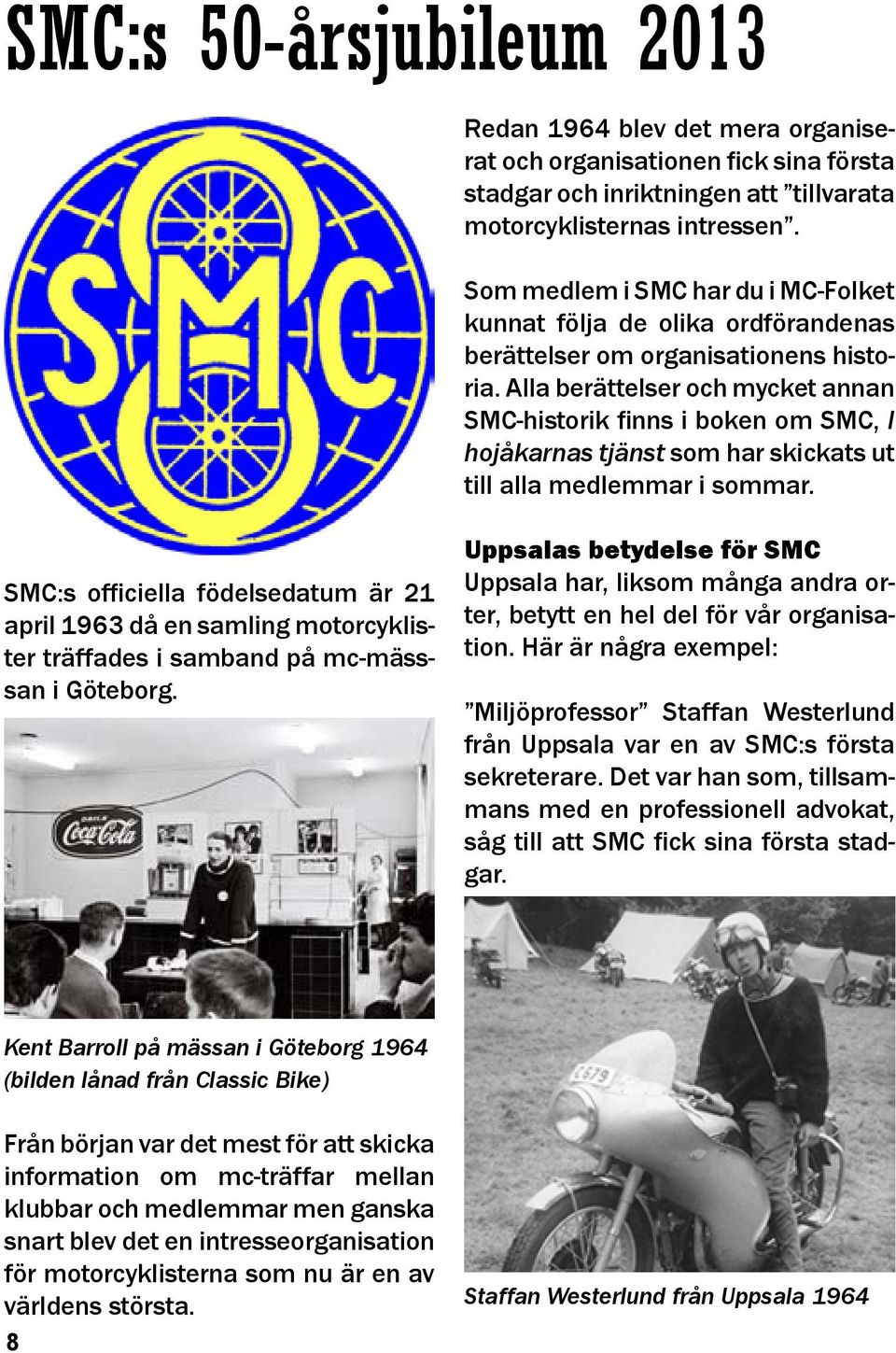 Alla berättelser och mycket annan SMC-historik finns i boken om SMC, I hojåkarnas tjänst som har skickats ut till alla medlemmar i sommar.