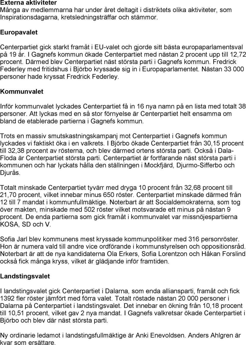 Därmed blev Centerpartiet näst största parti i Gagnefs kommun. Fredrick Federley med fritidshus i Björbo kryssade sig in i Europaparlamentet. Nästan 33 000 personer hade kryssat Fredrick Federley.