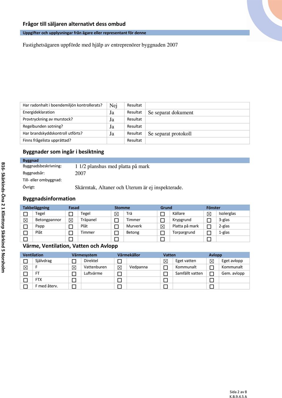 Ja Resultat Har brandskyddskontroll utförts? Ja Resultat Se separat protokoll Finns frågelista upprättad?