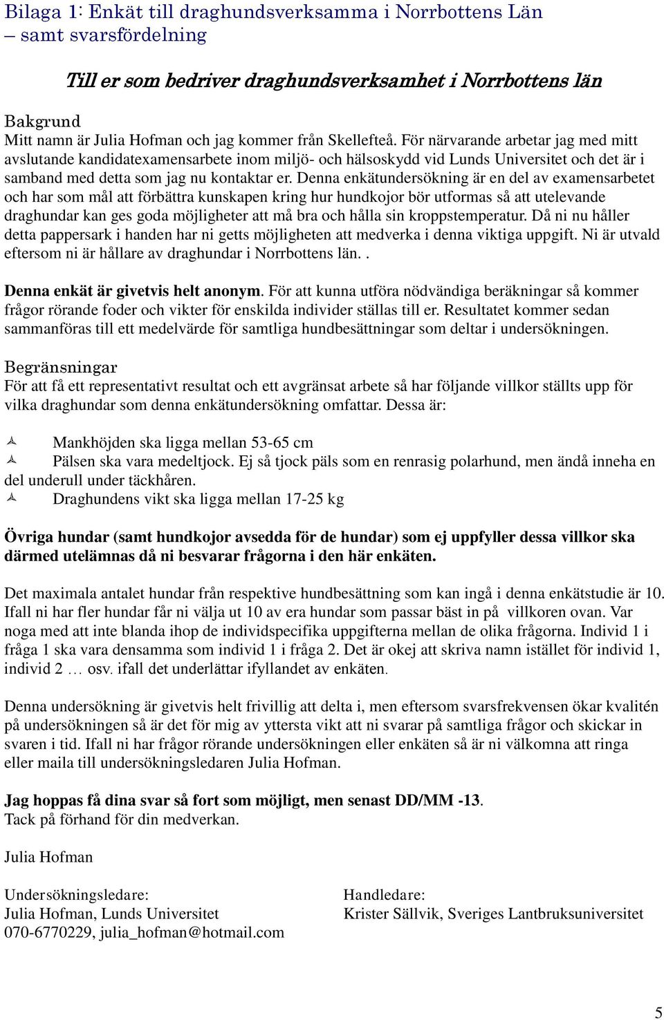 Denna enkätundersökning är en del av examensarbetet och har som mål att förbättra kunskapen kring hur hundkojor bör utformas så att utelevande draghundar kan ges goda möjligheter att må bra och hålla