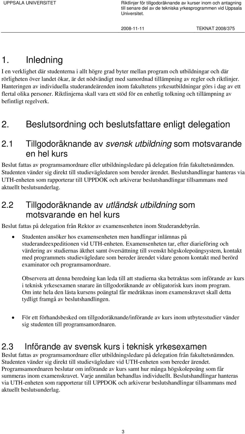 Riktlinjerna skall vara ett stöd för en enhetlig tolkning och tillämpning av befintligt regelverk. 2. Beslutsordning och beslutsfattare enligt delegation 2.