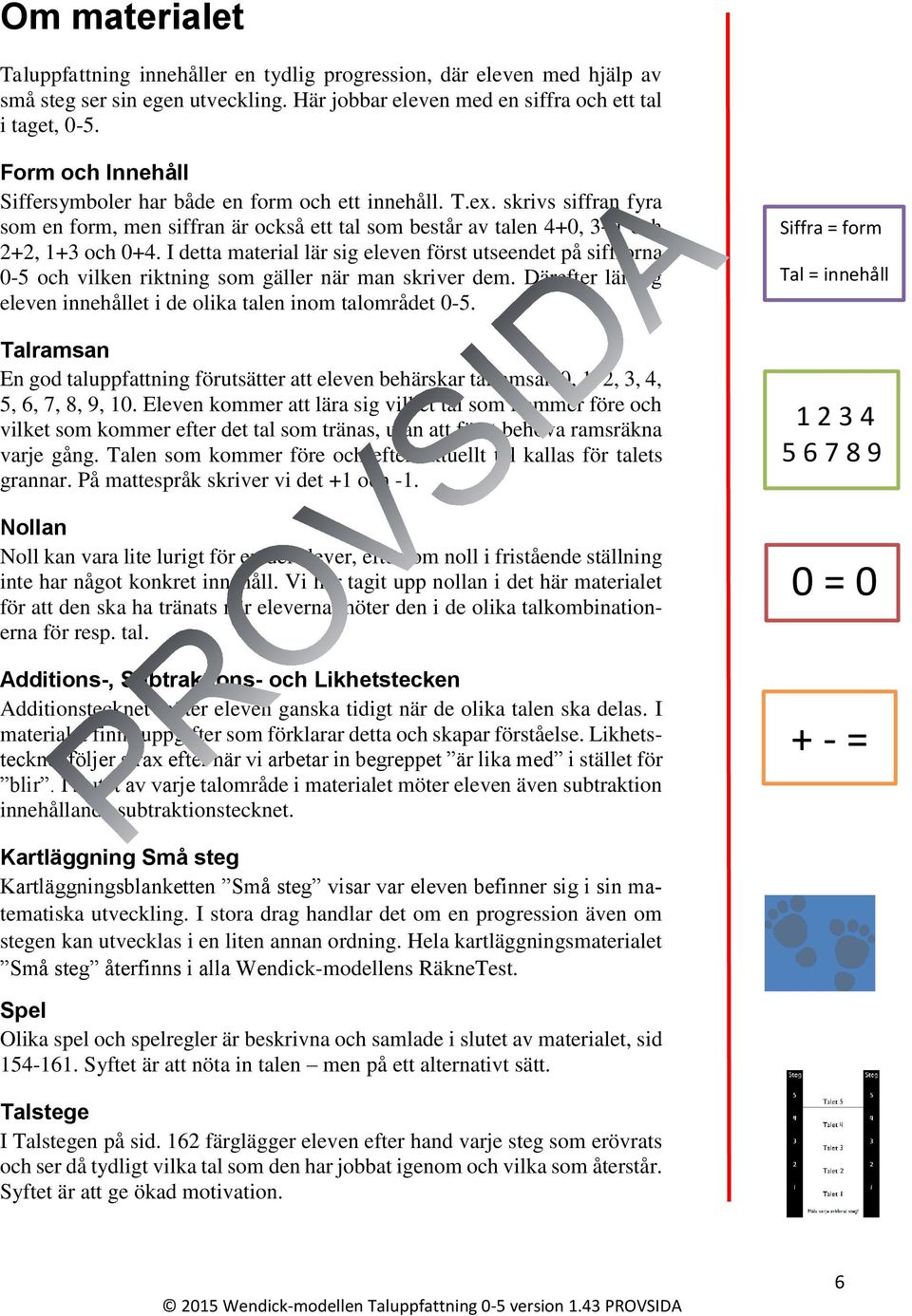 I detta material lär sig eleven först utseendet på siffrorna 0-5 och vilken riktning som gäller när man skriver dem. Därefter lär sig eleven innehållet i de olika talen inom talområdet 0-5.