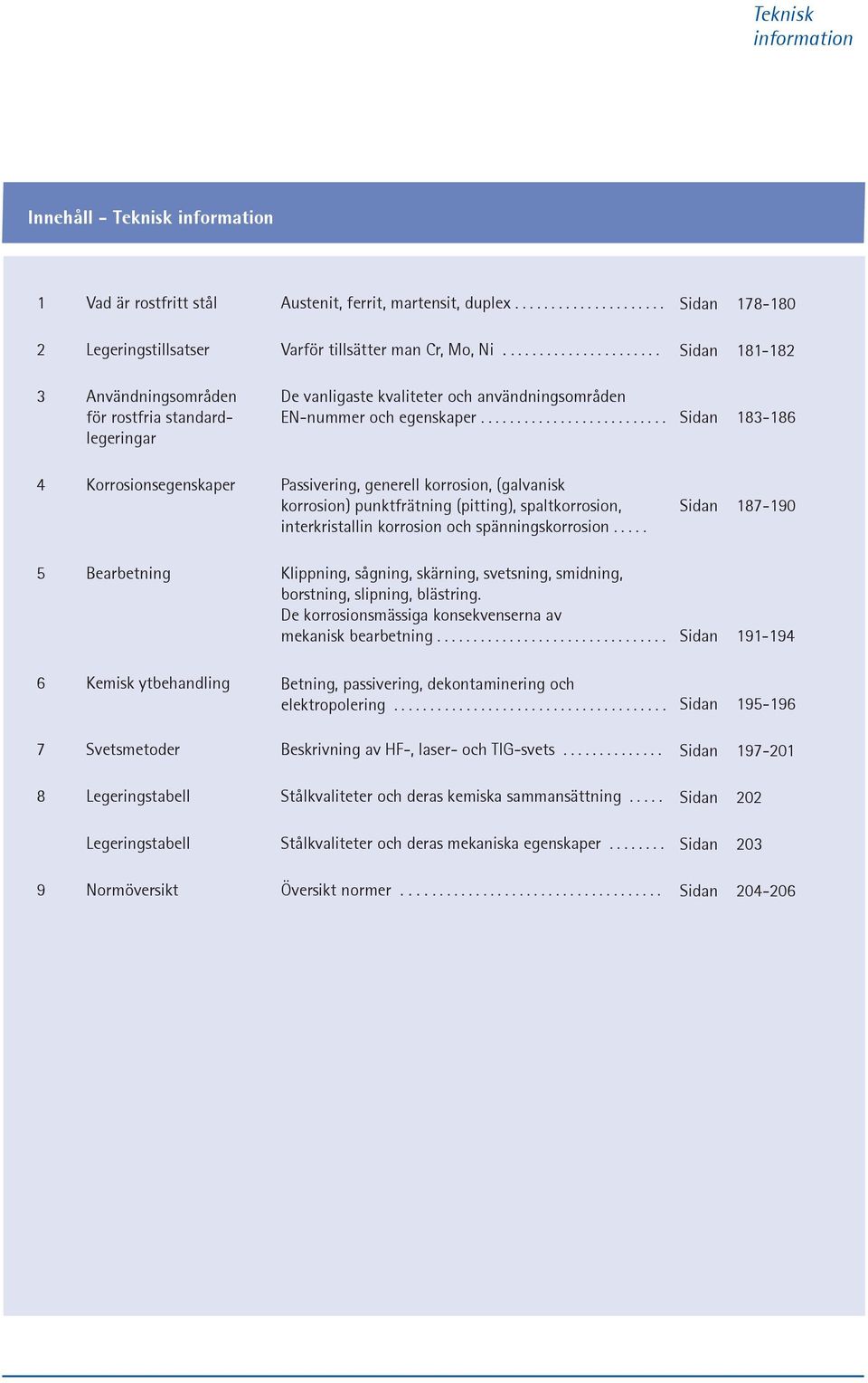 ......................... Sidan 183-186 4 Korrosionsegenskaper Passivering, generell korrosion, (galvanisk korrosion) punktfrätning (pitting), spaltkorrosion, interkristallin korrosion och spänningskorrosion.