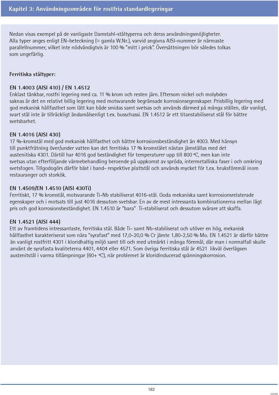 Översättningen bör således tolkas som ungefärlig. Ferritiska ståltyper: EN 1.4003 (AISI 410) / EN 1.4512 Enklast tänkbar, rostfri legering med ca. 11 % krom och resten järn.