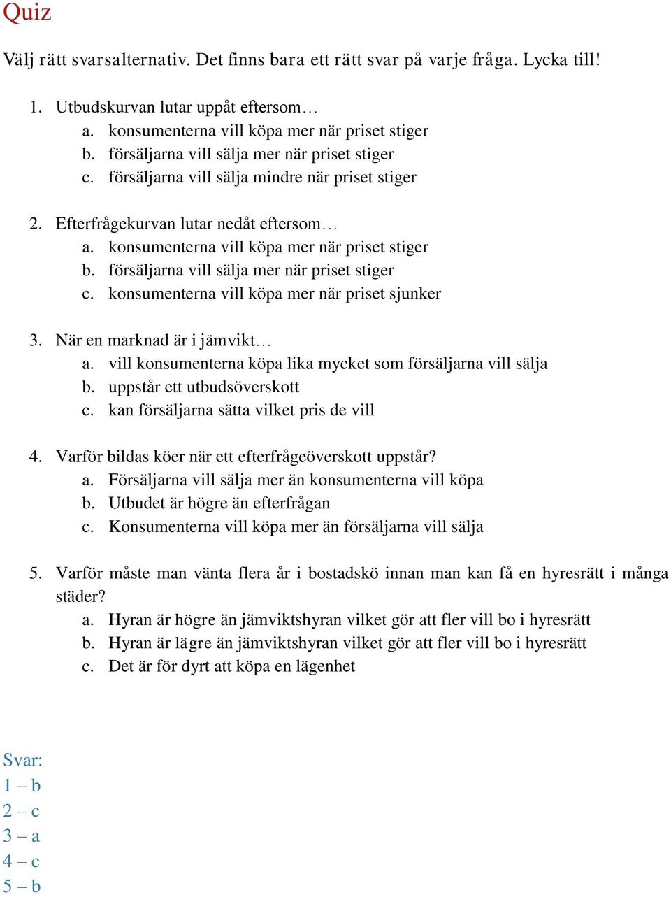 försäljarna vill sälja mer när priset stiger c. konsumenterna vill köpa mer när priset sjunker 3. När en marknad är i jämvikt a. vill konsumenterna köpa lika mycket som försäljarna vill sälja b.