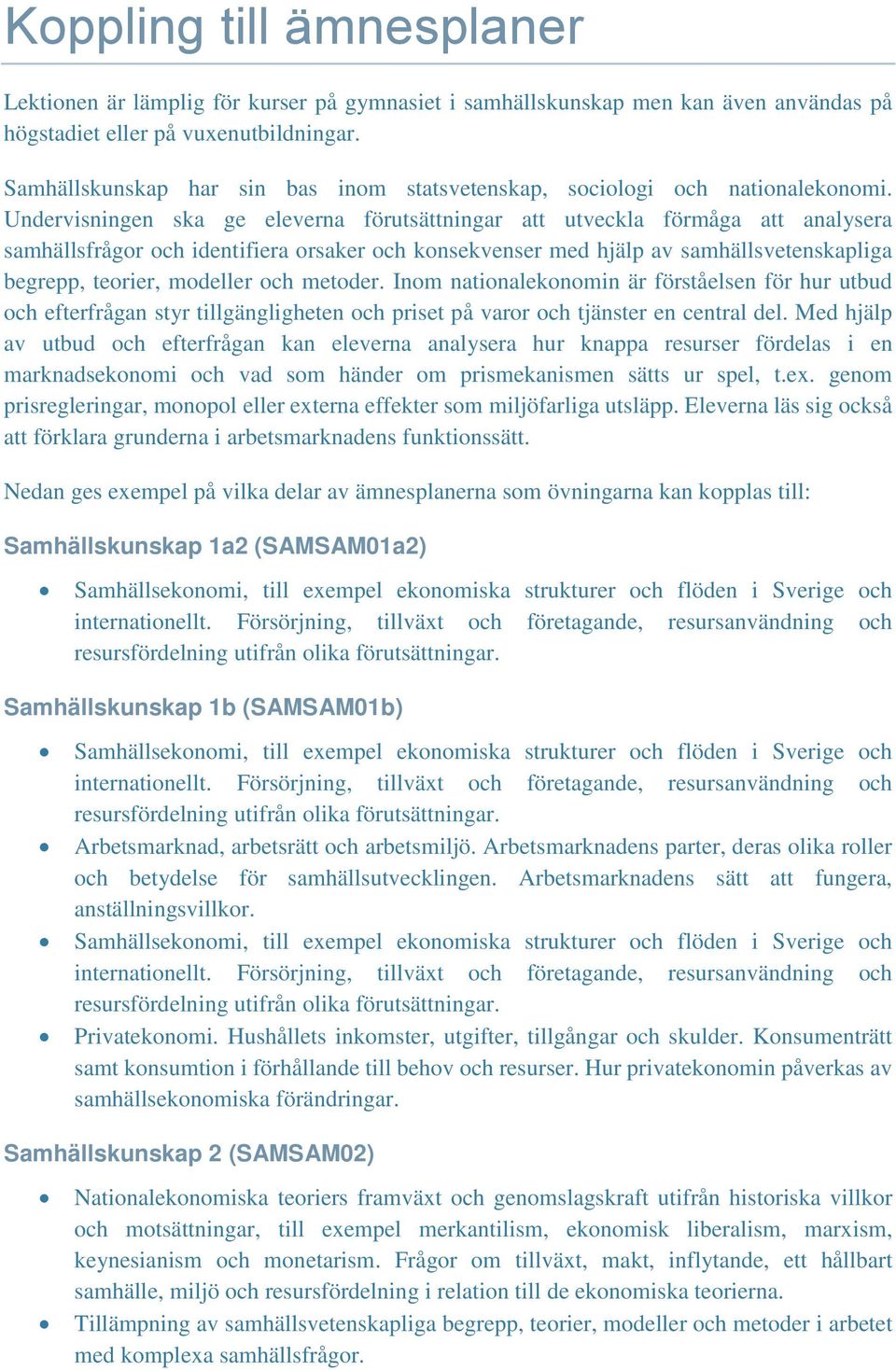 Undervisningen ska ge eleverna förutsättningar att utveckla förmåga att analysera samhällsfrågor och identifiera orsaker och konsekvenser med hjälp av samhällsvetenskapliga begrepp, teorier, modeller