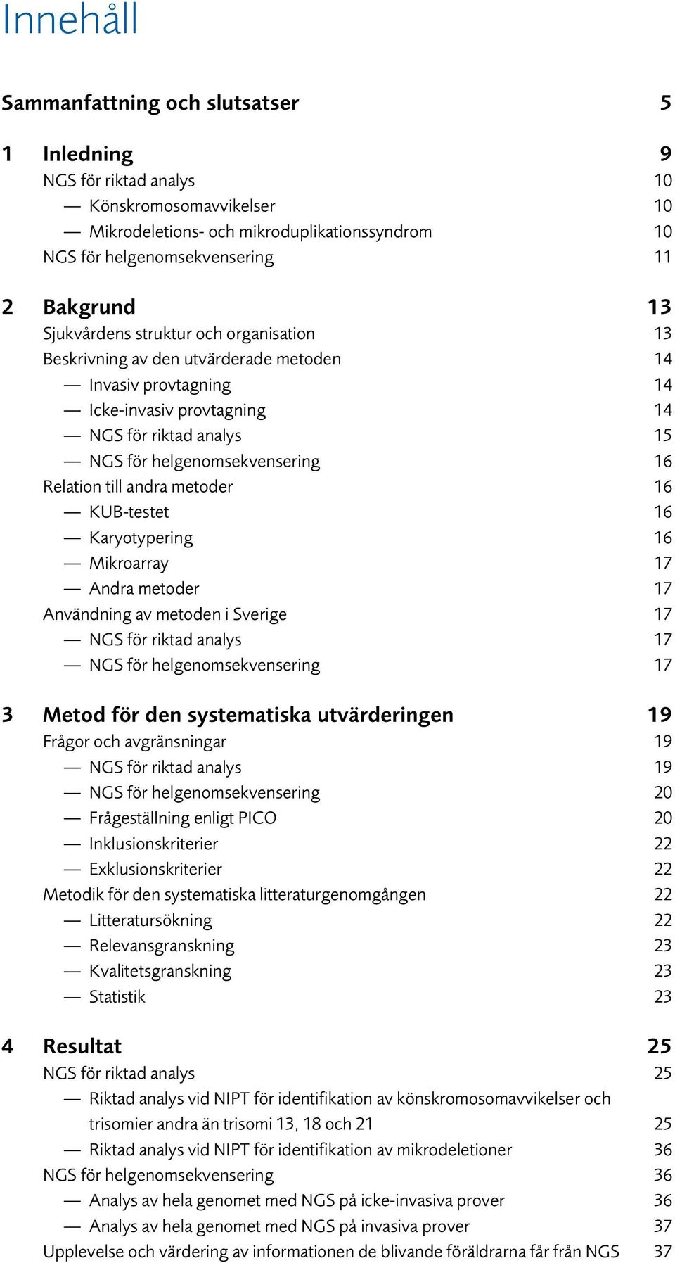 till andra metoder 16 KUB-testet 16 Karyotypering 16 Mikroarray 17 Andra metoder 17 Användning av metoden i Sverige 17 NGS för riktad analys 17 NGS för helgenomsekvensering 17 3 Metod för den