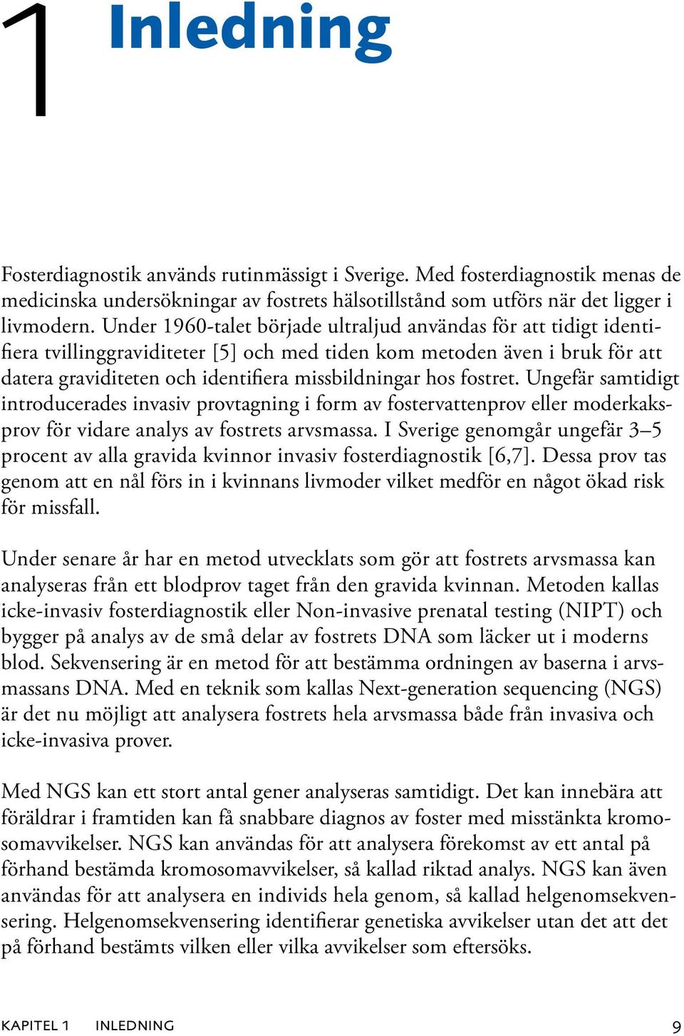 fostret. Ungefär samtidigt introducerades invasiv provtagning i form av fostervattenprov eller moderkaksprov för vidare analys av fostrets arvsmassa.