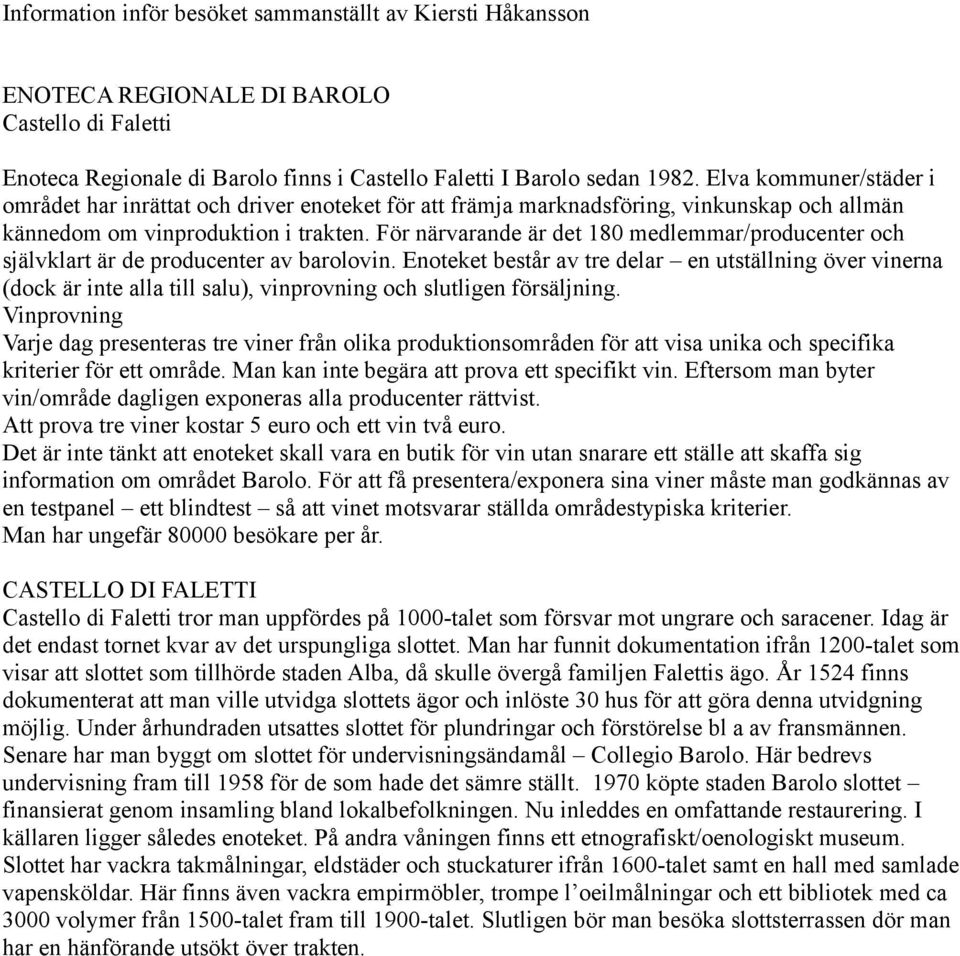 För närvarande är det 180 medlemmar/producenter och självklart är de producenter av barolovin.