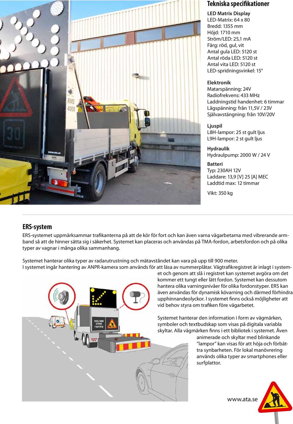 25 st gult ljus L9H-lampor: 2 st gult ljus Hydraulik Hydraulpump: 2000 W / 24 V Batteri Typ: 230AH 12V Laddare: 13,9 [V] 25 [A] MEC Laddtid max: 12 timmar Vikt: 350 kg ERS-system ERS-systemet