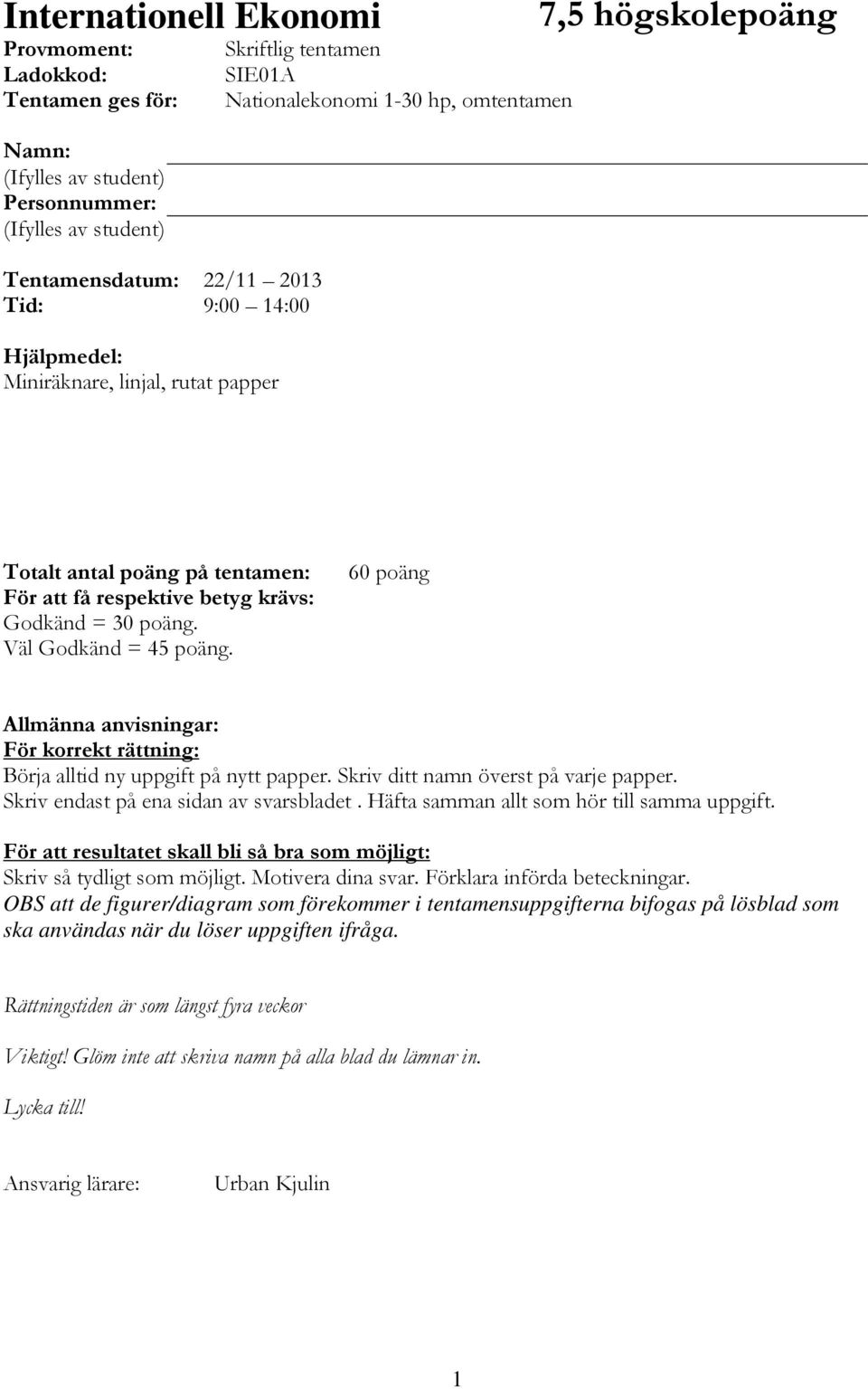 Väl Godkänd = 45 poäng. 60 poäng Allmänna anvisningar: För korrekt rättning: Börja alltid ny uppgift på nytt papper. Skriv ditt namn överst på varje papper. Skriv endast på ena sidan av svarsbladet.