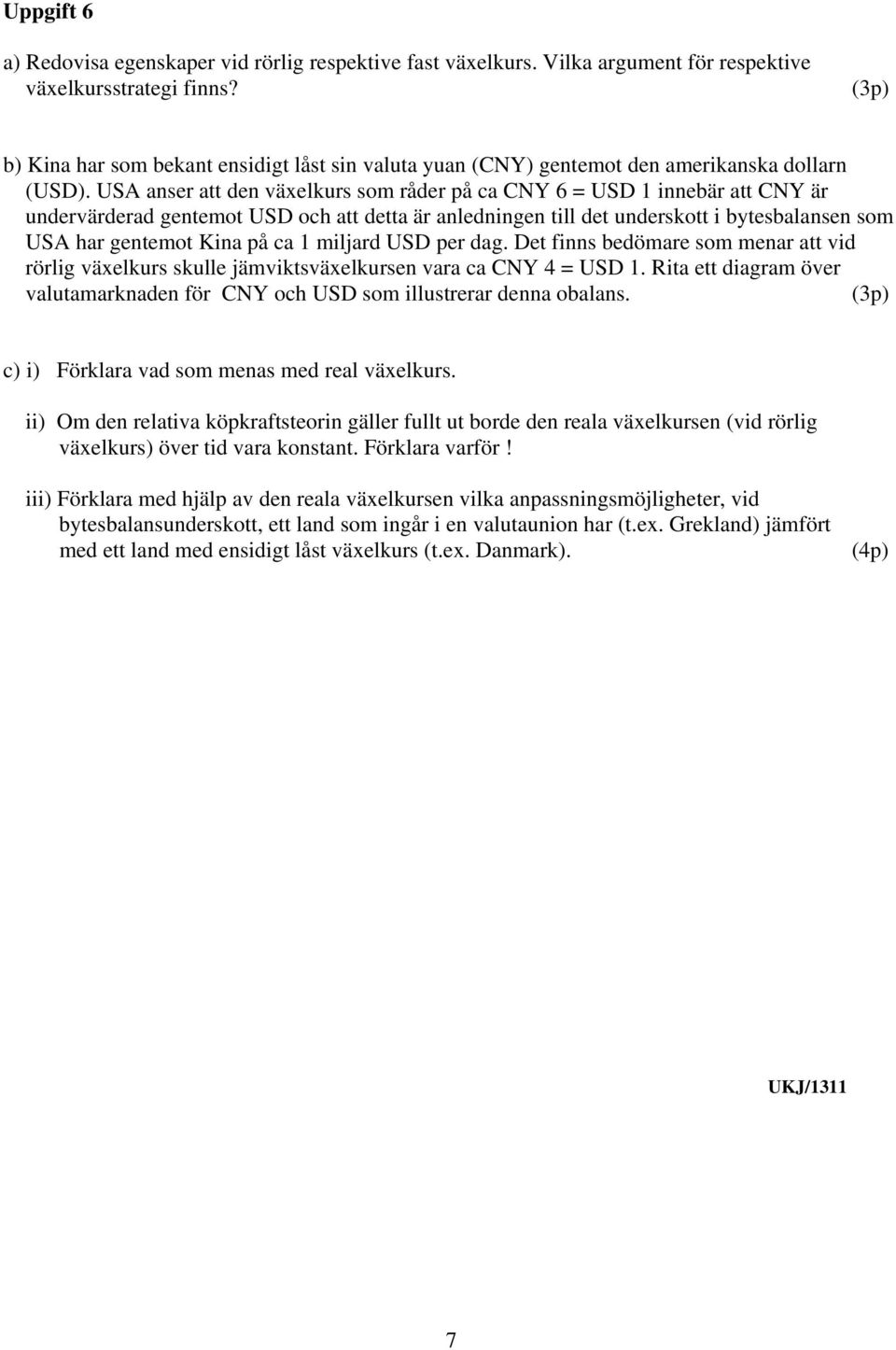 USA anser att den växelkurs som råder på ca CNY 6 = USD 1 innebär att CNY är undervärderad gentemot USD och att detta är anledningen till det underskott i bytesbalansen som USA har gentemot Kina på