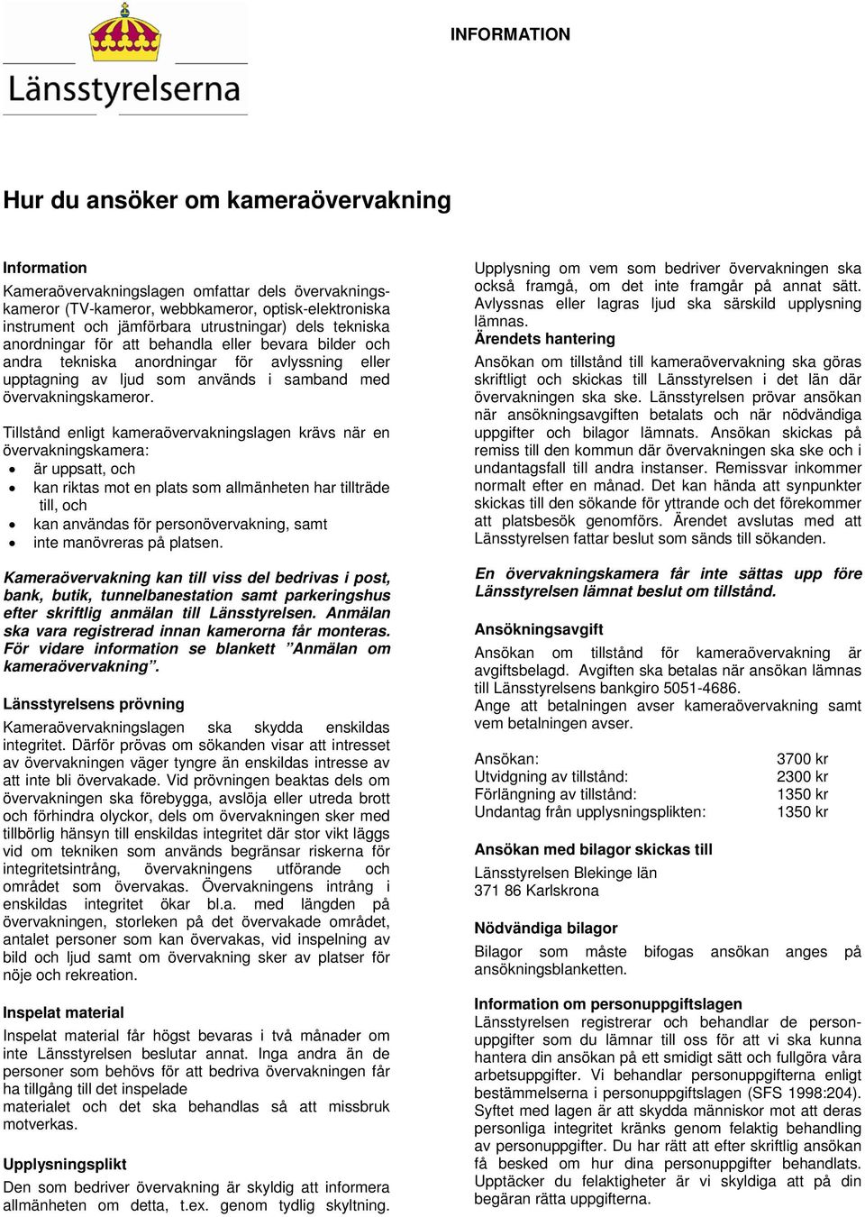 Tillstånd enligt kameraövervakningslagen krävs när en övervakningskamera: är uppsatt, och kan riktas mot en plats som allmänheten har tillträde till, och kan användas för personövervakning, samt inte