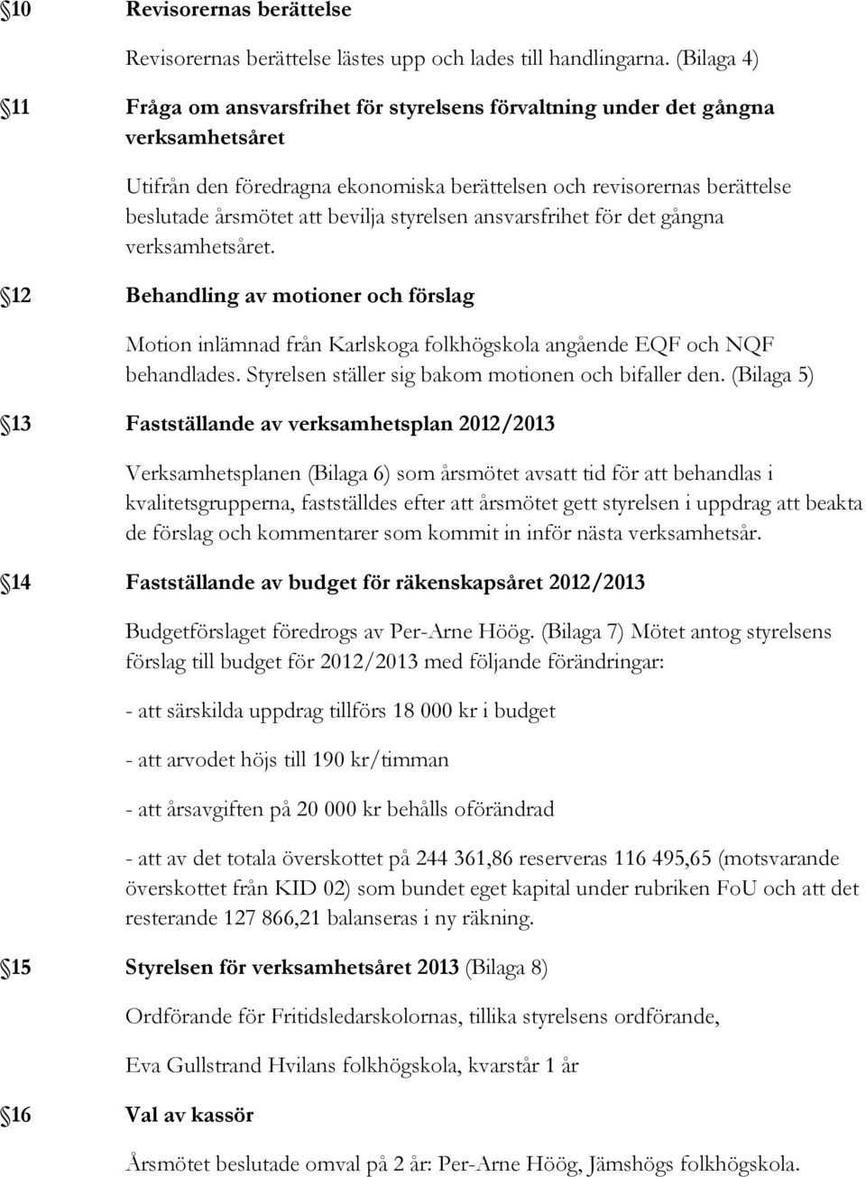 bevilja styrelsen ansvarsfrihet för det gångna verksamhetsåret. 12 Behandling av motioner och förslag Motion inlämnad från Karlskoga folkhögskola angående EQF och NQF behandlades.