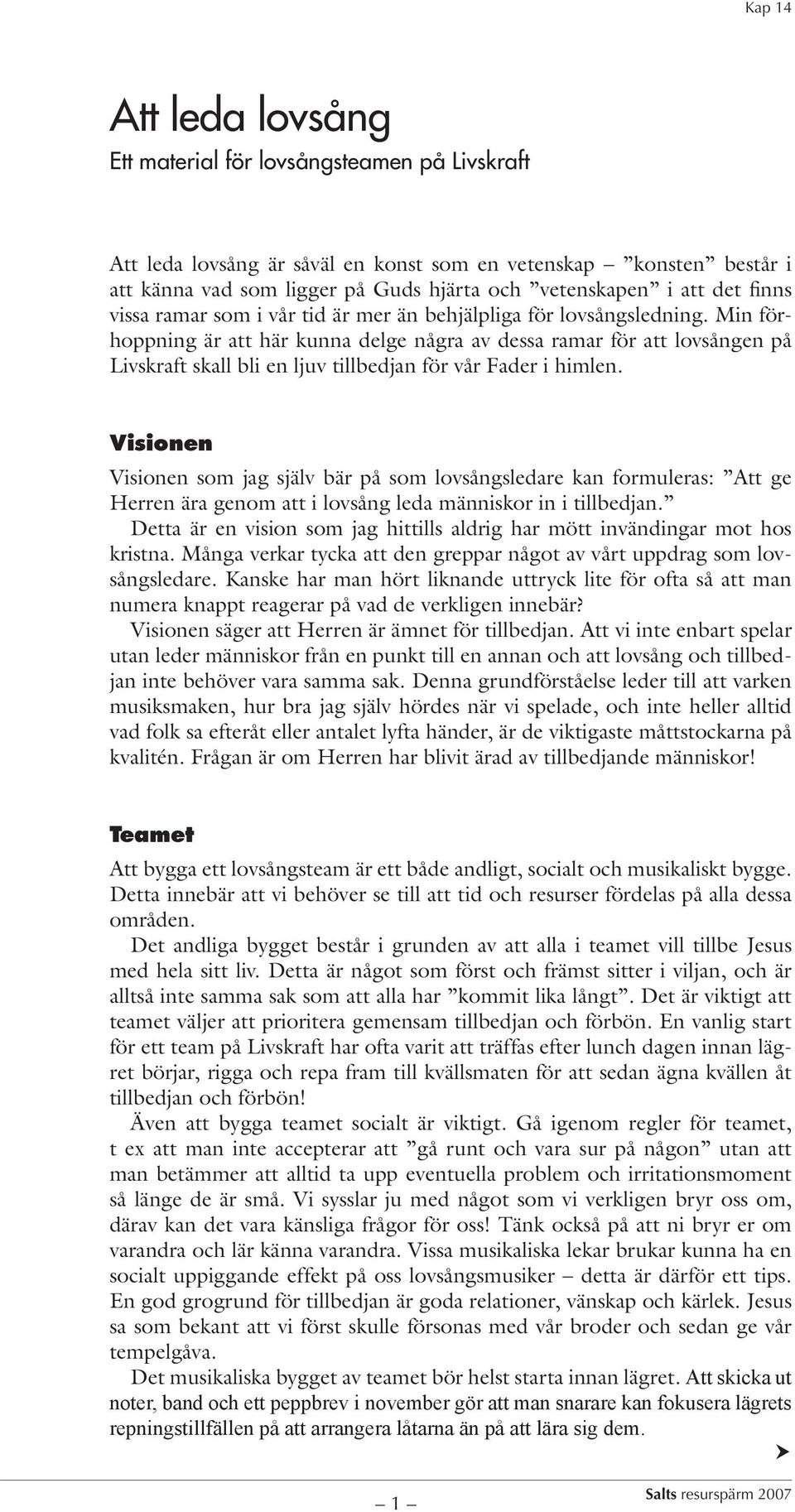 Min förhoppning är att här kunna delge några av dessa ramar för att lovsången på Livskraft skall bli en ljuv tillbedjan för vår Fader i himlen.