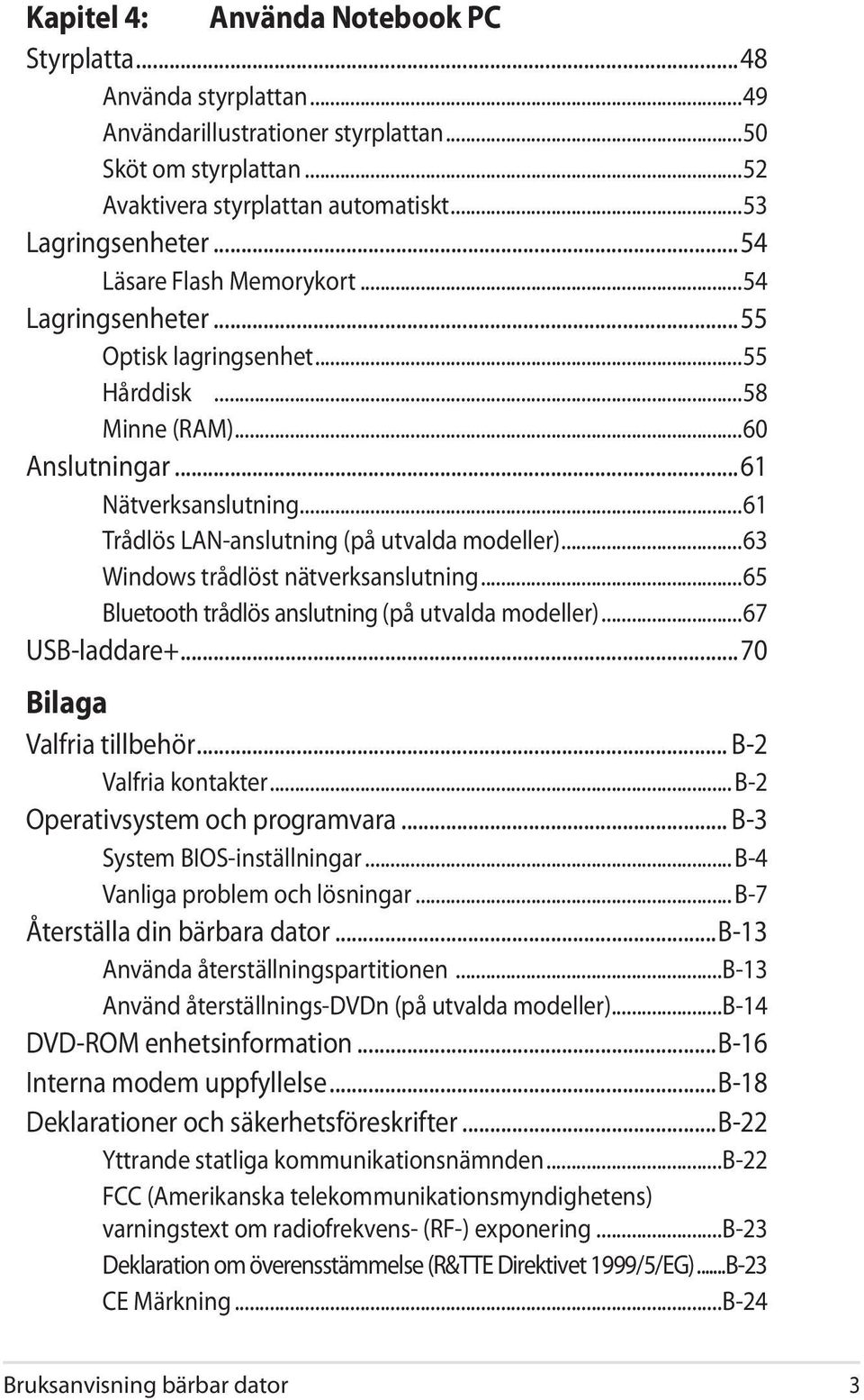 ..63 Windows trådlöst nätverksanslutning...65 Bluetooth trådlös anslutning (på utvalda modeller)...67 USB-laddare+...70 Bilaga Valfria tillbehör... B-2 Valfria kontakter.