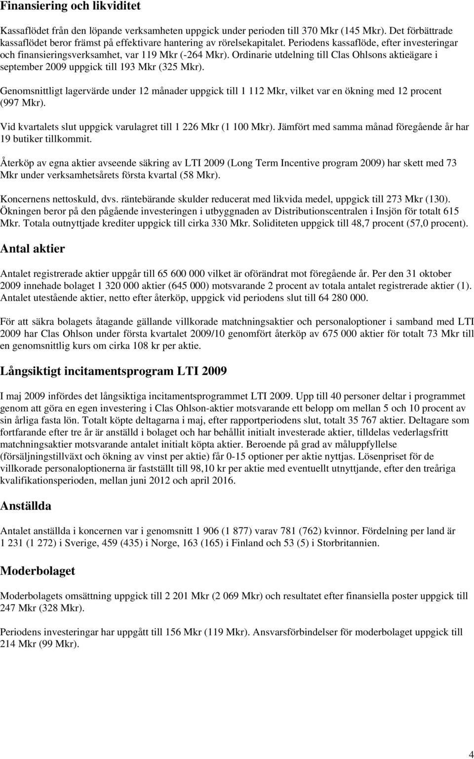 Ordinarie utdelning till Clas Ohlsons aktieägare i september 2009 uppgick till 193 Mkr (325 Mkr).